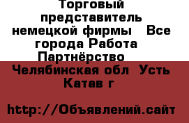 Торговый представитель немецкой фирмы - Все города Работа » Партнёрство   . Челябинская обл.,Усть-Катав г.